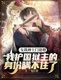 女战神上门退婚,我护国狱主的身份瞒不住了