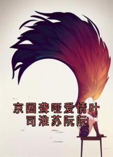 苏阮阮叶司淮 京圈聋哑爱情叶司淮苏阮阮完结版在线阅读