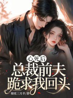 心死后,总裁前夫跪求我回头