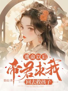 《逃命以后,帝君求我回去救孩子》小说全文精彩阅读 《逃命以后,帝君求我回去救孩子》最新章节目录