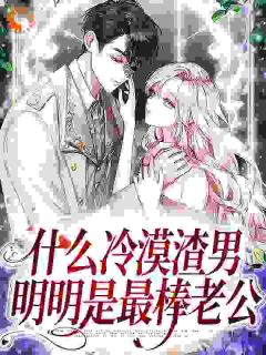 《什么冷漠渣男,明明是最棒老公》小说全文在线阅读 《什么冷漠渣男,明明是最棒老公》最新章节目录