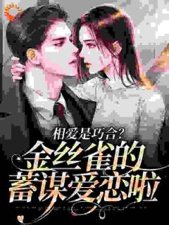 相爱是巧合?金丝雀的蓄谋爱恋啦