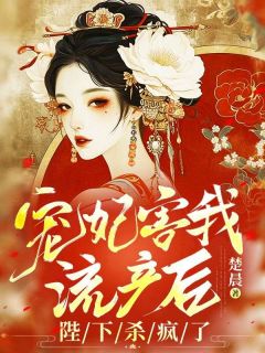 宠妃害我流产后,陛下杀疯了完整目录在线阅读 (楚玉虞美人青篱) 大结局无弹窗