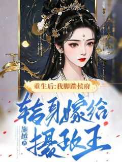 《重生后：我脚踹侯府，转身嫁给摄政王》完结版免费试读 《重生后：我脚踹侯府，转身嫁给摄政王》最新章节目录