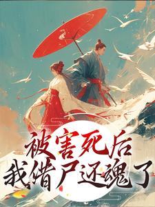 《被害死后，我借尸还魂了》小说最新章节免费阅读（精彩章节未删节）