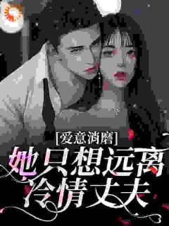 《爱意消磨,她只想远离冷情丈夫》小说在线试读 《爱意消磨,她只想远离冷情丈夫》最新章节目录