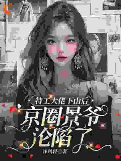 特工大佬下山后,京圈景爷沦陷了