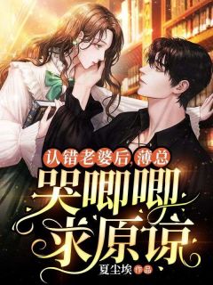 《认错老婆后，薄总哭唧唧求原谅》小说全文在线试读 《认错老婆后，薄总哭唧唧求原谅》最新章节目录