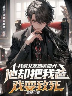 裴行昱江晚意陆衍小说阅读 裴行昱江晚意陆衍小说我对女友忠诚如犬，她却把我爸戏耍致死