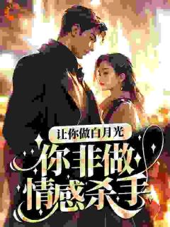 《让你做白月光，你非做情感杀手？》小说大结局精彩阅读 楚辞左清小说阅读