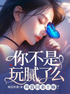 你不是玩腻了么，叫我回来干嘛？精彩章节全文全集精彩试读 你不是玩腻了么，叫我回来干嘛？小说免费阅读