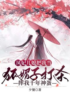 《凤妃儿媳把我当狐媚子打杀,摔我千年神蛋》小说全文精彩试读 《凤妃儿媳把我当狐媚子打杀,摔我千年神蛋》最新章节目录