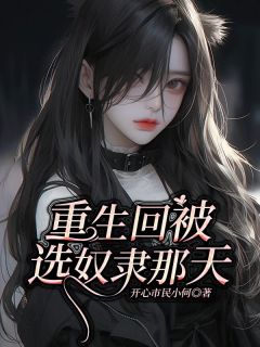 《重生回被选奴隶那天》完结版精彩试读 《重生回被选奴隶那天》最新章节列表