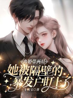 《离婚带两娃,她被隔壁的暴发户盯上了》小说完结版精彩试读 杨丽娟梁建国小说全文