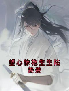 《望心惊艳生生陆姜姜》小说完结版免费阅读 陆姜姜陆生生桀方小说阅读