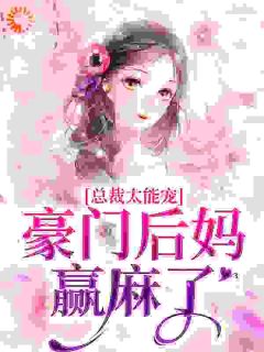 《总裁太能宠，豪门后妈赢麻了》小说全文在线试读 《总裁太能宠，豪门后妈赢麻了》最新章节目录