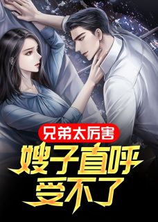 《兄弟太厉害，嫂子直呼受不了》秦林林薇蜜全文精彩试读