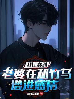 我比赛时,老婆在和竹马增进感情