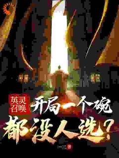 章明朱元璋小说 英灵召唤：开局一个碗都没人选？(章明朱元璋)小说阅读