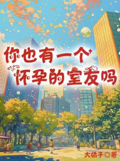 《你也有一个怀孕的室友吗》小说主角张萌萌李花鱼赵旗山全文章节免费在线阅读