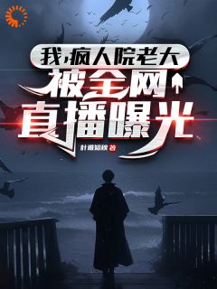 我,疯人院老大,被全网直播曝光