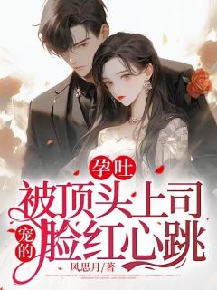 孕吐,被顶头上司宠的脸红心跳