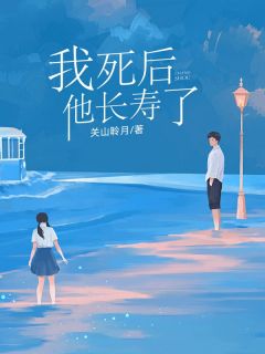 《我死后,他长寿了》大结局精彩试读 《我死后,他长寿了》最新章节目录