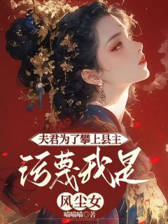 夫君为了攀上县主,污蔑我是风尘女