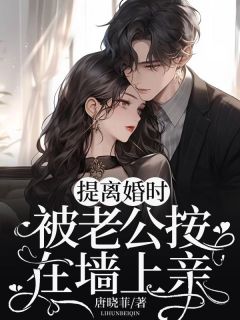 提离婚时,被老公按在墙上亲