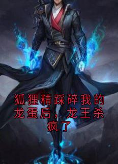 狐狸精踩碎我的龙蛋后，龙王杀疯了
