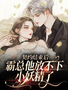 契约结束后,霸总他放不下小妖精了