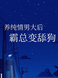 养纯情男大后，霸总变舔狗小说完整版在线阅读（主角清清黎安沈阔）