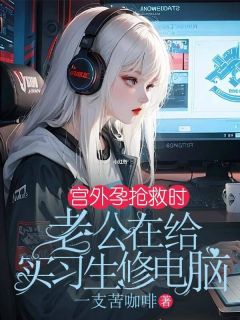 宫外孕抢救时,老公在给实习生修电脑