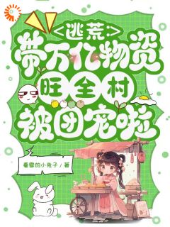 逃荒:带万亿物资旺全村被团宠啦章节 逃荒:带万亿物资旺全村被团宠啦小说目录阅读