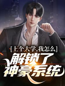 《上个大学,我怎么解锁了神豪系统》大结局精彩试读 《上个大学,我怎么解锁了神豪系统》最新章节列表
