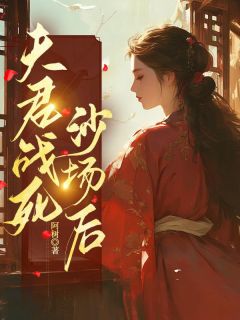 《夫君战死沙场后》小说全文精彩阅读 沈临风春儿小说全文