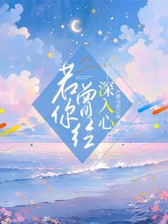 《若你曾情深入心》精彩章节列表在线试读 沐柒柒韩熙哲小说