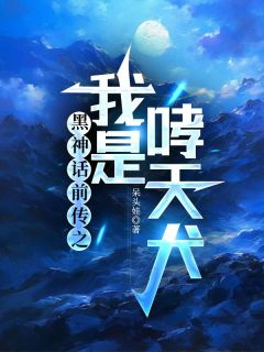 《黑神话前传之我是哮天犬》小说大结局在线阅读 如月碧遥小说阅读