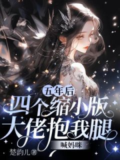 欧小婉王大柱by楚韵儿 五年后,四个缩小版大佬抱我腿喊妈咪小说全本