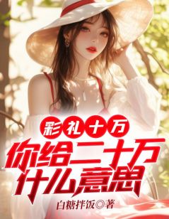 《彩礼十万,你给二十万什么意思》大结局精彩试读 《彩礼十万,你给二十万什么意思》最新章节列表