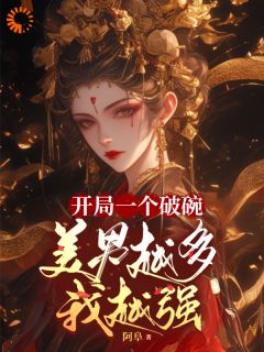 《开局一个破碗，美男越多我越强》小说全文在线阅读 《开局一个破碗，美男越多我越强》最新章节列表