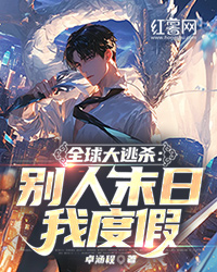 全球大逃杀：别人末日我度假苏辰林国锋 全球大逃杀：别人末日我度假免费阅读