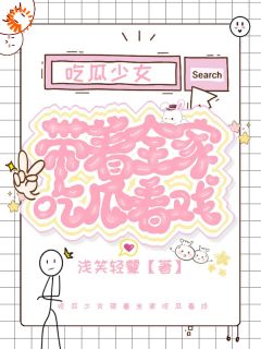 吃瓜少女带着全家吃瓜看戏江挽月王健华 吃瓜少女带着全家吃瓜看戏免费阅读