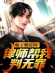 《抢了樱花国，律师帮我判无罪》张辰欧阳雪章节目录在线阅读