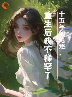 十五年的追逐,重生后我不稀罕了