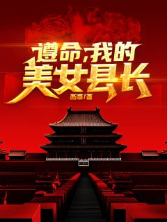 《遵命,县长姐姐!》小说免费阅读 《遵命,县长姐姐!》最新章节目录