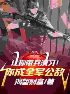 《让你带兵演习!你成全军公敌》大结局在线阅读 《让你带兵演习!你成全军公敌》最新章节目录