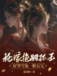 《抢嫁绝嗣狐王,好孕雪兔一胎五宝》小说全文免费试读 《抢嫁绝嗣狐王,好孕雪兔一胎五宝》最新章节目录