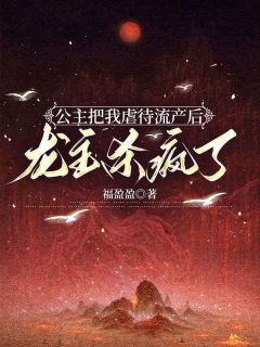 公主把我虐待流产后,龙主杀疯了