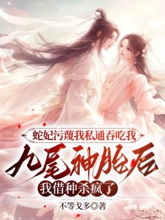 《蛇妃污蔑我私通吞吃我九尾神胎后,我借种杀疯了》小说精彩阅读 《蛇妃污蔑我私通吞吃我九尾神胎后,我借种杀疯了》最新章节目录
